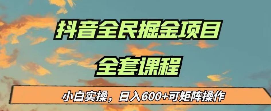 新手也能日入600＋！抖音全民掘金实操揭秘【详解课程目录】