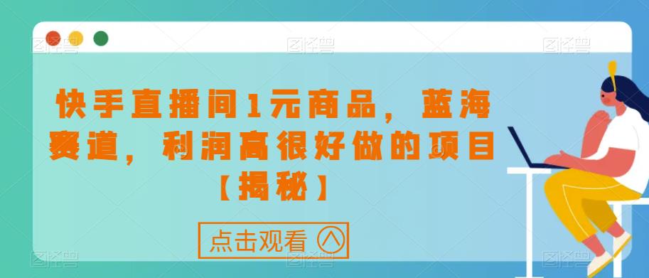 快手直播间1元商品，如何利润高走上蓝海赛道【揭秘】