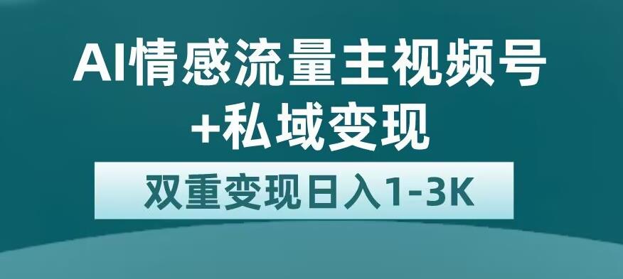 全新AI情感流量主视频号+私域变现，日入13K，平台巨大流量扶持【揭秘】