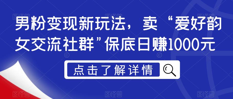 男粉变现新玩法揭秘：爱好韵女交流社群保底日赚1000元，引流转化技巧一网打尽