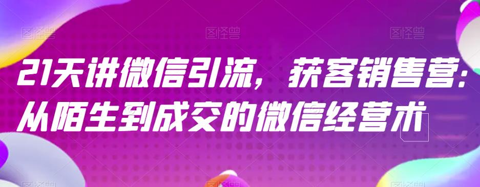 21天学会微信引流获客销售，掌握高效的微信经营术