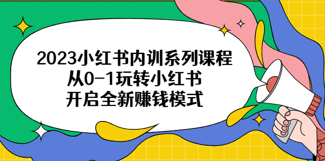 2023小红书内训系列课程，从01玩转小红书，开启全新赚钱模式