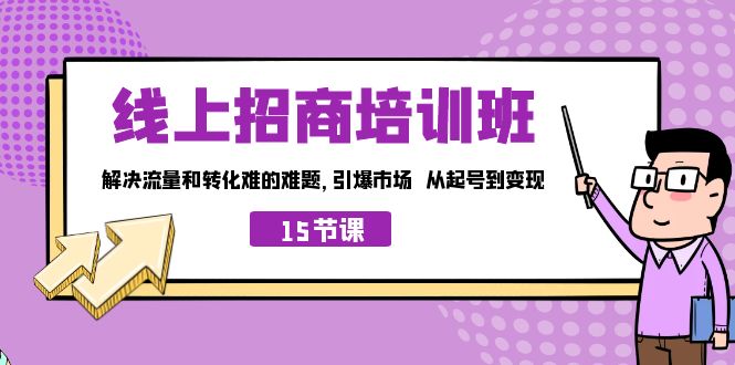 线上·招商培训班，解决流量和转化难的难题引爆市场从起号到变现（15节）