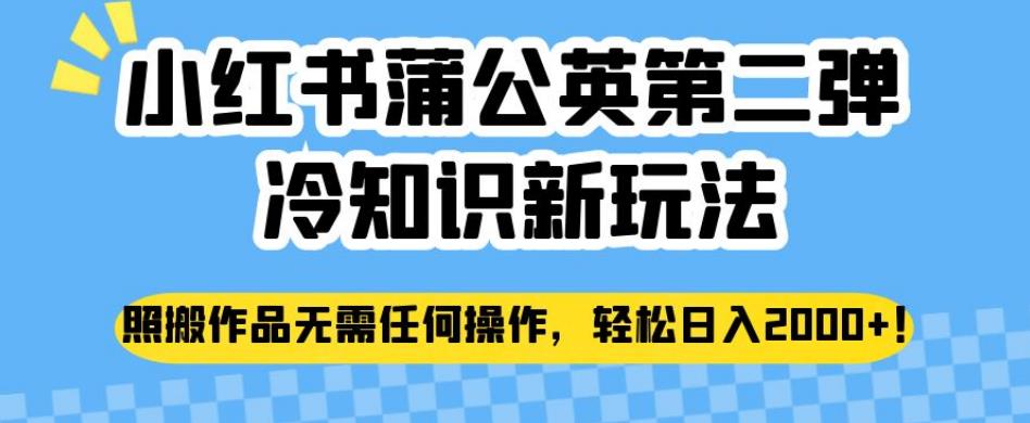 小红书蒲公英第二弹冷知识新玩法，照搬作品无需任何操作，轻松日入2000+【揭秘】