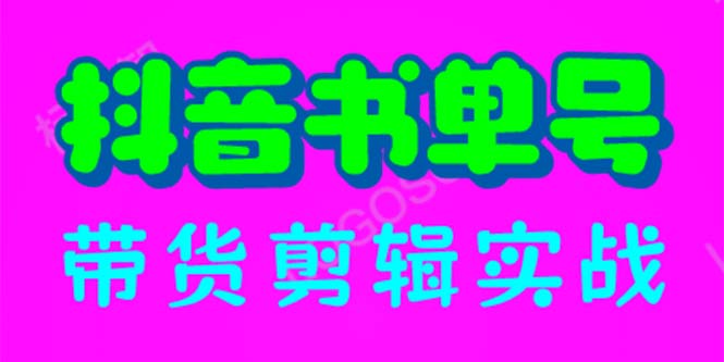 抖音书单号带货剪辑实战：手把手带你起号涨粉剪辑卖货变现（46节）