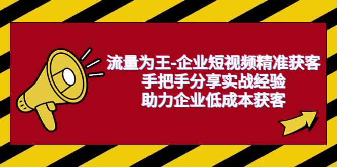 流量为王企业短视频精准获客，手把手分享实战经验，助力企业低成本获客