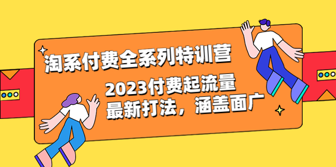 淘系付费全系列特训营：2023最新付费流量打法，涵盖广泛（30节）