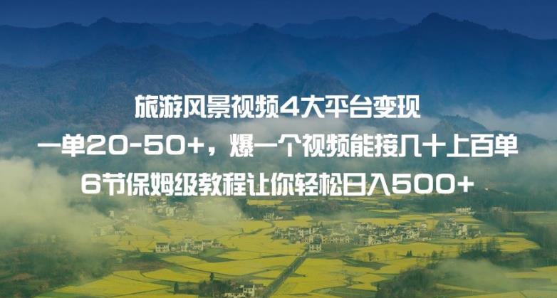 旅游风景视频4大平台变现单2050+，爆一个视频能接几十上百单6节保姆级教程让你轻松日入500+