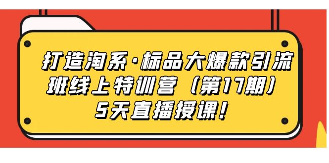 【爆款引流特训营】打造淘系标品热销班，5天直播授课带你引爆销量！