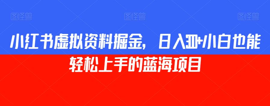 小红书虚拟学习资料掘金，宝妈轻松日入300的蓝海赚钱项目