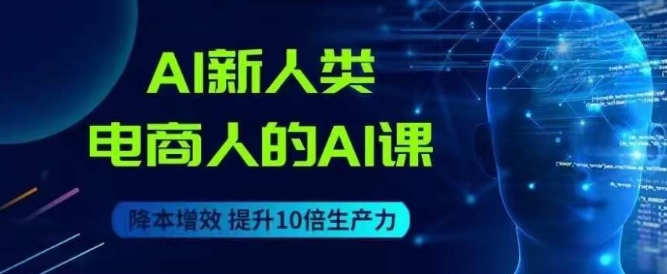 AI新人类电商人的AI课，用世界先进的AI帮助电商降本增效