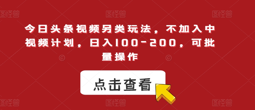 今日头条视频另类玩法，不加入中视频计划，日入100200，可批量操作【揭秘】