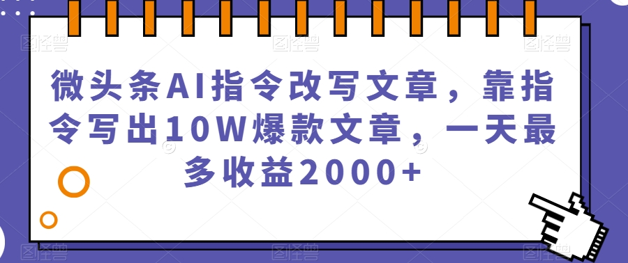 微头条利用AI指令改写文章，靠指令写出10W爆款文章，一天最多赚2000+【揭秘】