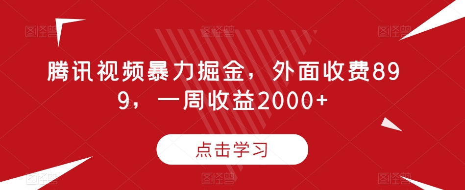 腾讯视频暴力掘金项目，有人收费899，一周收益2000【揭秘】