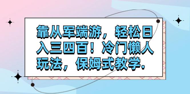 靠从军端游，轻松日入三四百！冷门懒人玩法，保姆式教学