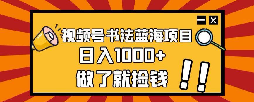 视频号书法蓝海项目，日入1000+的秘密