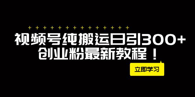 外面卖2580视频号纯搬运引流创业粉每天300，月入50Ｗ的新方法！