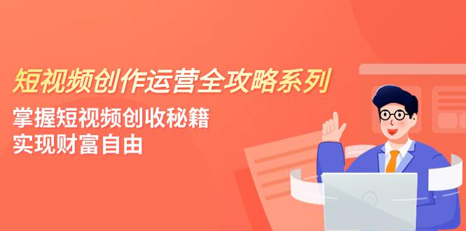 短视频创作秘籍：轻松掌握流量规则，实现财富自由（4节课）