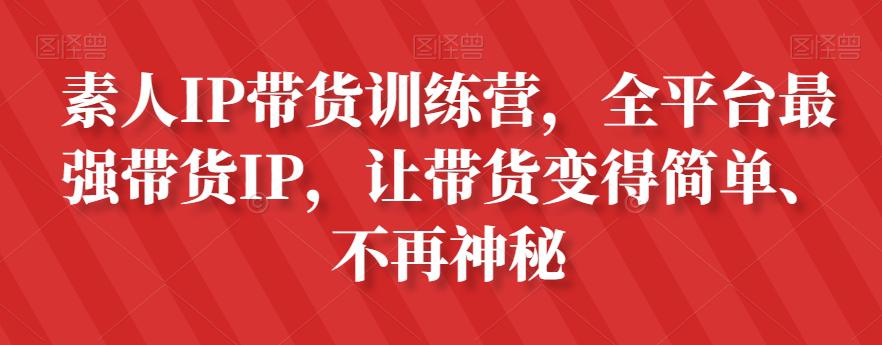 素人IP带货攻略：全平台最强带货IP，让带货变得简单、不再神秘