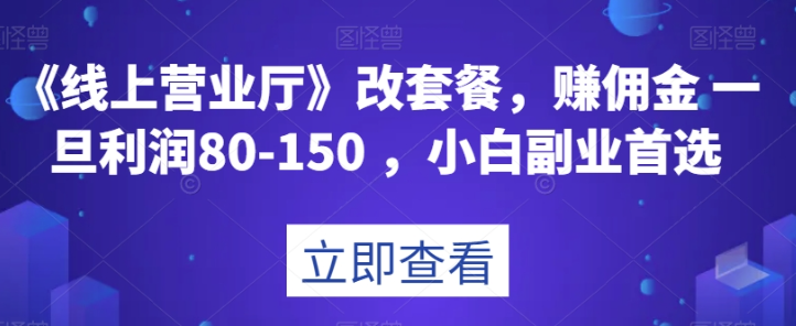 《线上营业厅》改套餐，赚佣金一旦利润80150，小白副业首选【揭秘】