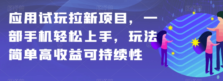 APP拉新项目全攻略：简单操作，高额收益，保姆级教学