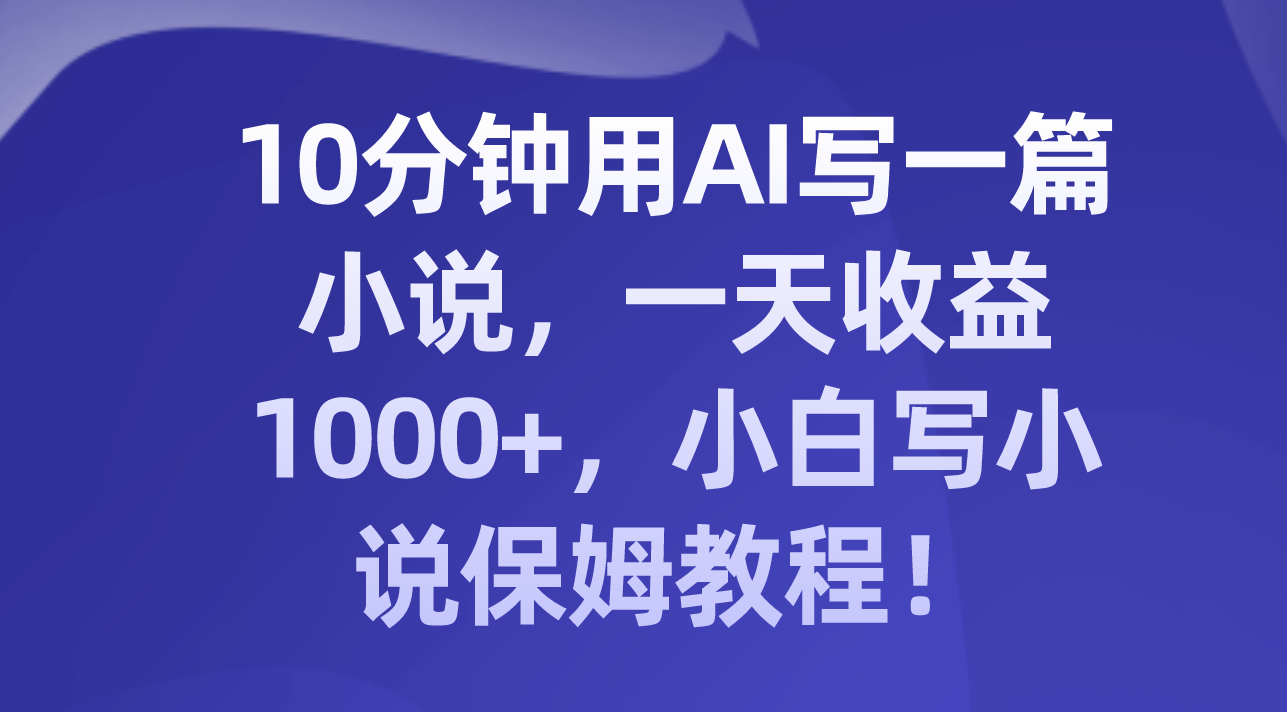 十分钟用AI写一篇小说，一天收益上千，小白写小说保姆教程！