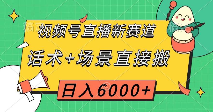 视频号直播新赛道，话术+场景直接搬运，日入6千+【揭秘】