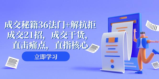 成交秘籍36法门+解抗拒成交21招，成交干货，直击痛点，助您轻松解拒绝，从容成交（57节课）