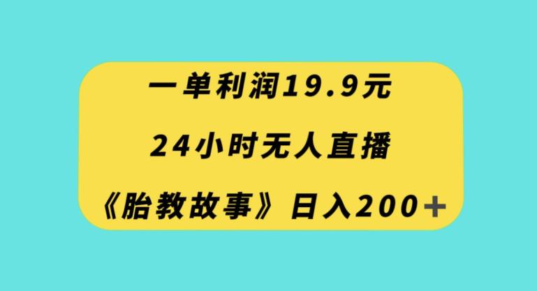 24小时无人直播胎教故事，一单利润19.9，每天轻松200+