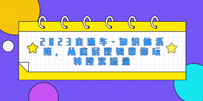 2023直通车知识体系班，从底层逻辑带你玩转搜索流量（18节课）