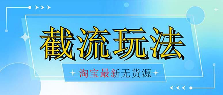 首发价值2980最新淘宝无货源不开车自然流超低成本截流玩法日入300+