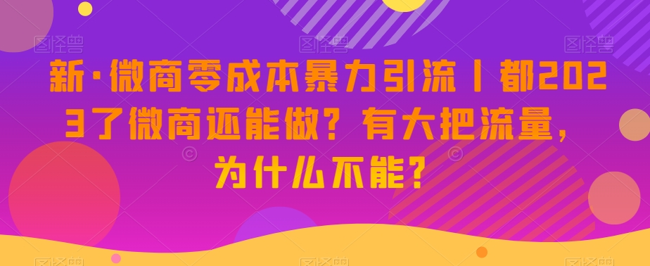 新版微商0成本暴力引流丨都2023了微商还能做？有大把流量，为什么不能？