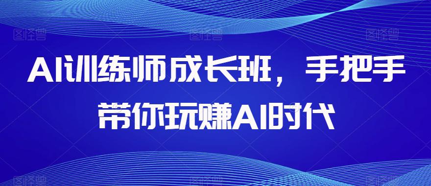 AI训练师成长班，手把手带你玩赚AI时代，全方位学会chatGPT