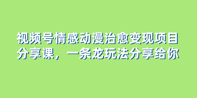 视频号情感动漫治愈变现项目，一条龙玩法无保留分享给你（教程+素材）