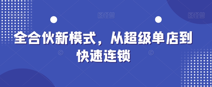 全合伙新运营模式，从超级单店到快速连锁