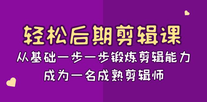 轻松后期剪辑课：从基础一步一步锻炼剪辑能力，成为一名成熟剪辑师15节课