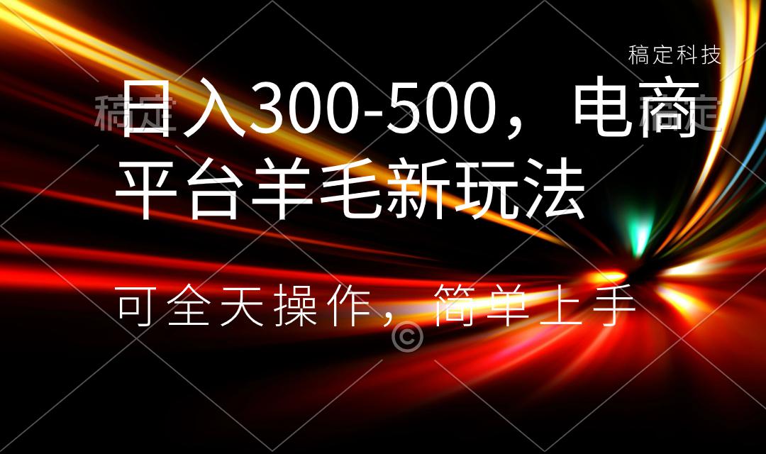 日入300500，电商平台羊毛新玩法，可全天操作，简单上手