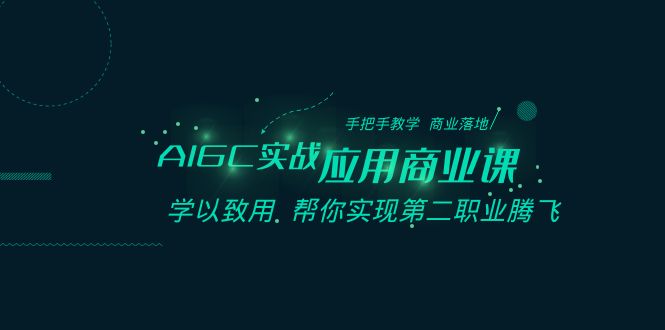 AIGC实战应用商业课：手把手教学商业落地学以致用帮你实现第二职业腾飞