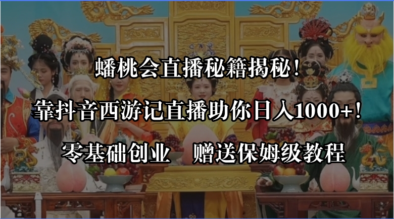 蟠桃会直播秘籍揭秘！靠抖音西游记直播日入1000+零基础创业，赠保姆级教程