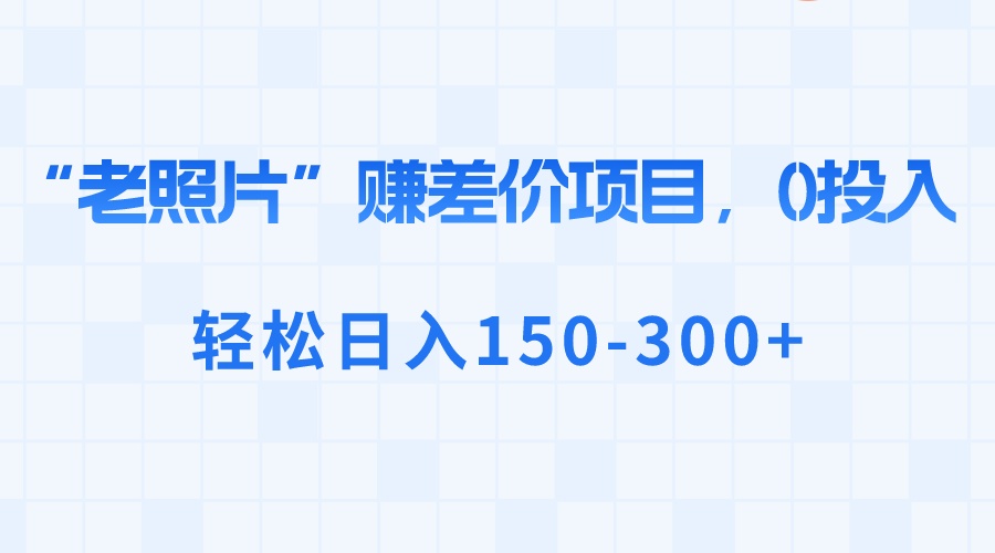 “老照片”赚差价，0投入，轻松日入150300+