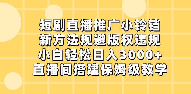 短剧直播推广小铃铛，新技术规避版权违规，轻松日入3000+，直播间搭…