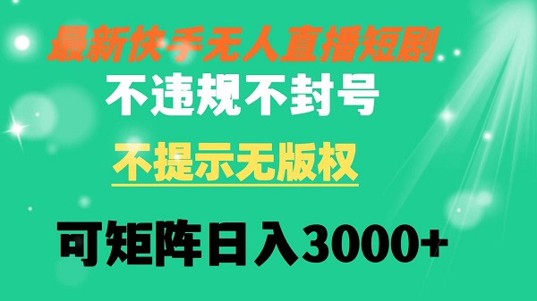 快手无人直播短剧不违规不提示无版权可矩阵操作轻松日入3000+