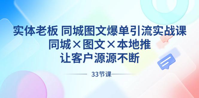 实体老板出路同城图文爆单引流实战课，同城×图文×本地推，让客户源源不断