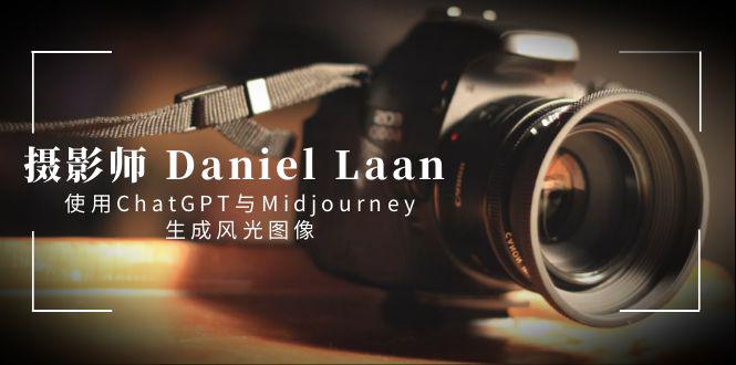 摄影师DanielLaan使用ChatGPT与Midjourney生成风光图像中英字幕