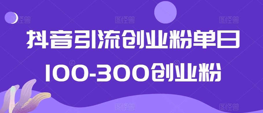 抖音引流创业粉单日100300创业粉【揭秘】