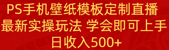 PS手机壁纸模板定制直播项目，新实操玩法新手学会即可上手日收入500+