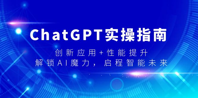 ChatGPT实操指南，创新应用+性能提升，解锁AI魔力，启程智能未来