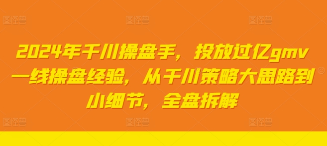 2024年千川操盘手，投放过亿GMV一线操盘经验，从千川策略大思路到小细节，全盘拆解-2023赚钱项目-创业项目 - 玩锤子创业网