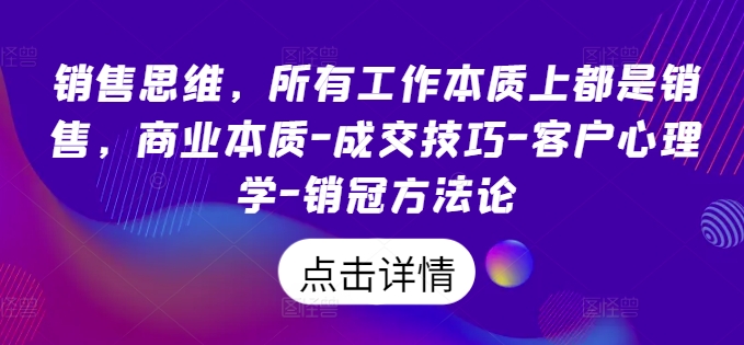 销售思维，所有工作本质上都是销售，商业本质成交技巧客户心理学销冠方法论