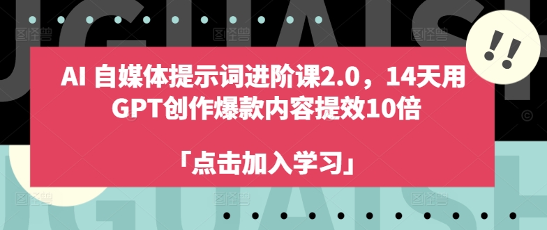 AI自媒体提示词进阶课2.0，14天用GPT创作爆款内容提效10倍